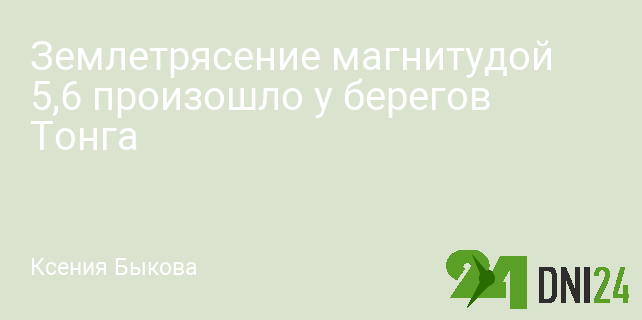 Землетрясение магнитудой 5,6 произошло у берегов Тонга Землетрясение магнитудой 5,6 произошло у берегов Тонга