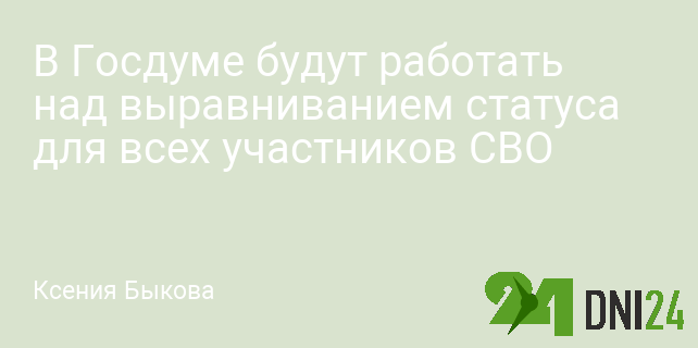 В Госдуме будут работать над выравниванием статуса для всех участников СВО В Госдуме будут работать над выравниванием статуса для всех участников СВО