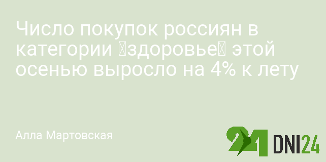 Число покупок россиян в категории «здоровье» этой осенью выросло на 4% к лету Число покупок россиян в категории «здоровье» этой осенью выросло на 4% к лету