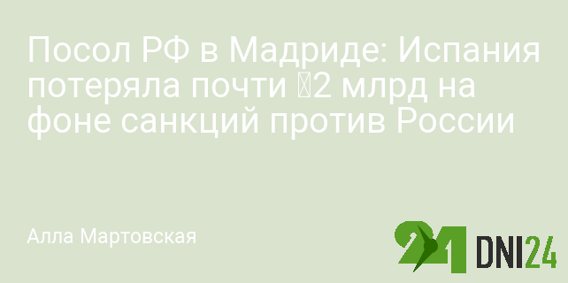 Посол РФ в Мадриде: Испания потеряла почти €2 млрд на фоне санкций против России Посол РФ в Мадриде: Испания потеряла почти €2 млрд на фоне санкций против России