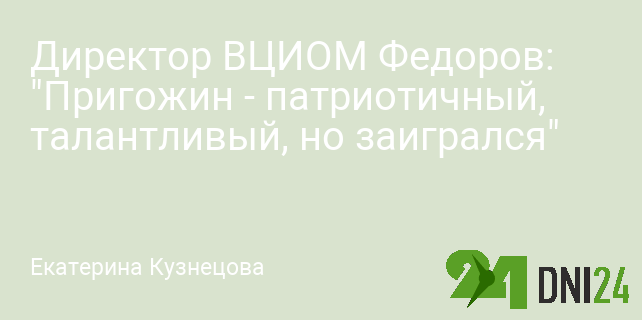 Директор ВЦИОМ Федоров: "Пригожин - патриотичный, талантливый, но заигрался" Директор ВЦИОМ Федоров: "Пригожин - патриотичный, талантливый, но заигрался"
