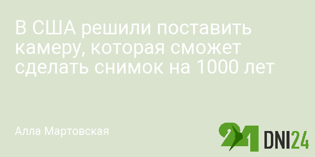В США решили поставить камеру, которая сможет сделать снимок на 1000 лет
