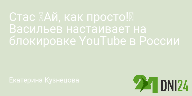 Стас «Ай, как просто!» Васильев настаивает на блокировке YouTube в России Стас «Ай, как просто!» Васильев настаивает на блокировке YouTube в России