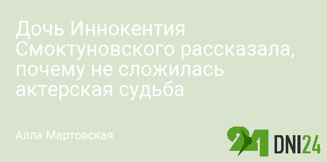 Дочь Иннокентия Смоктуновского рассказала, почему не сложилась актерская судьба