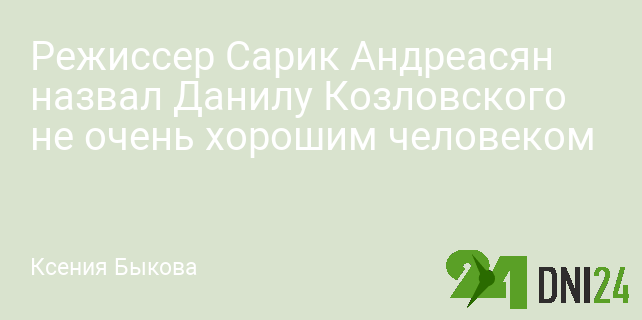 Режиссер Сарик Андреасян назвал Данилу Козловского не очень хорошим человеком