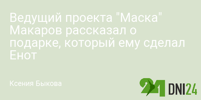 Ведущий проекта "Маска" Макаров рассказал о подарке, который ему сделал Енот