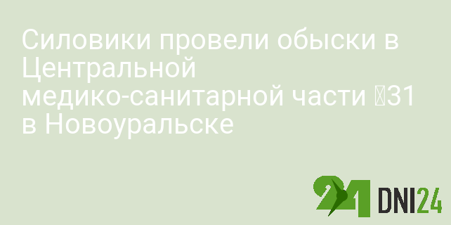 Силовики провели обыски в Центральной медико-санитарной части №31 в Новоуральске