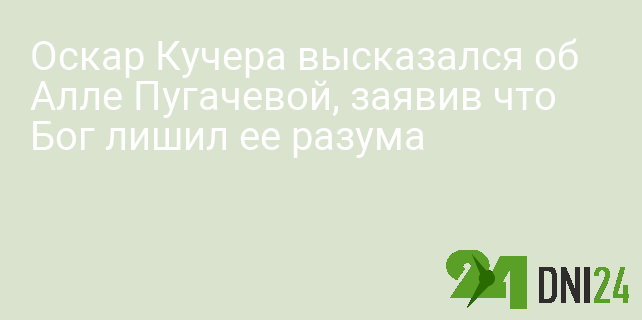 Оскар Кучера высказался об Алле Пугачевой, заявив что Бог лишил ее разума Оскар Кучера высказался об Алле Пугачевой, заявив что Бог лишил ее разума