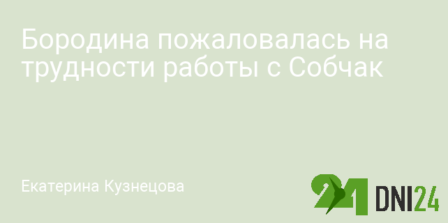 Бородина пожаловалась на трудности работы с Собчак