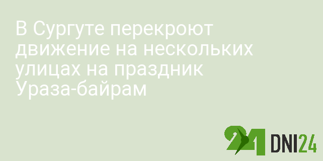 В Сургуте перекроют движение на нескольких улицах на праздник Ураза-байрам
