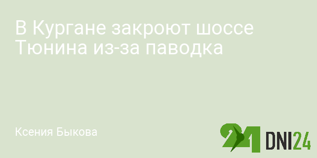В Кургане закроют шоссе Тюнина из-за паводка