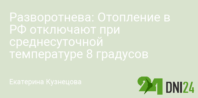 Разворотнева: Отопление в РФ отключают при среднесуточной температуре 8 градусов