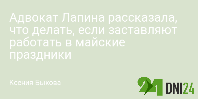 Адвокат Лапина рассказала, что делать, если заставляют работать в майские праздники