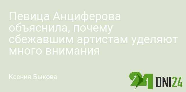 Певица Анциферова объяснила, почему сбежавшим артистам уделяют много внимания Певица Анциферова объяснила, почему сбежавшим артистам уделяют много внимания