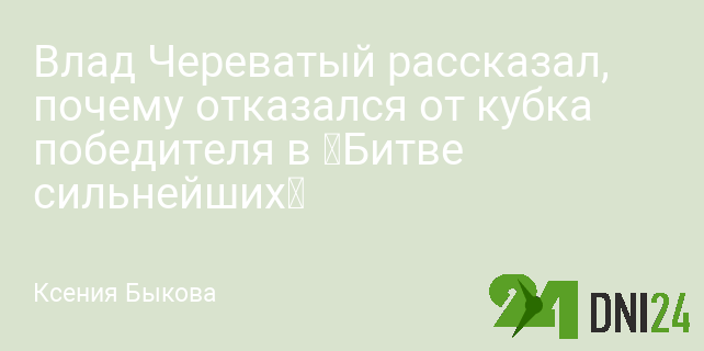 Влад Череватый рассказал, почему отказался от кубка победителя в «Битве сильнейших»