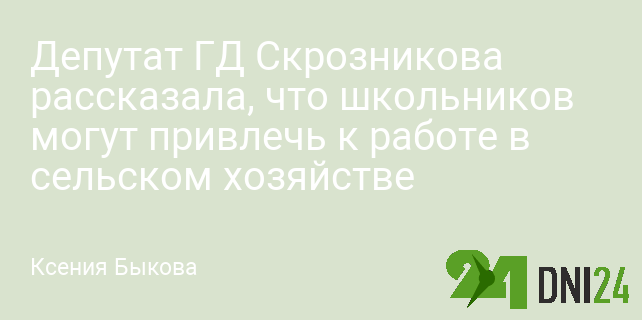 Депутат ГД Скрозникова рассказала, что школьников могут привлечь к работе в сельском хозяйстве