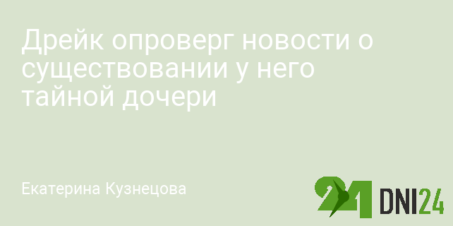 Дрейк опроверг новости о существовании у него тайной дочери Дрейк опроверг новости о существовании у него тайной дочери