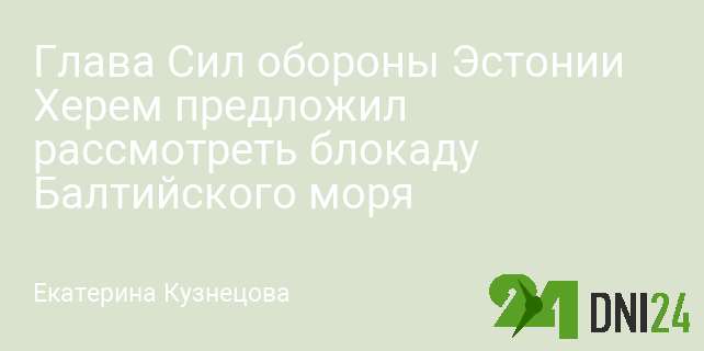 Глава Сил обороны Эстонии Херем предложил рассмотреть блокаду Балтийского моря