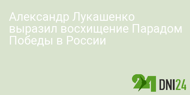 Александр Лукашенко выразил восхищение Парадом Победы в России