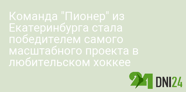 Команда "Пионер" из Екатеринбурга стала победителем самого масштабного проекта в любительском хоккее