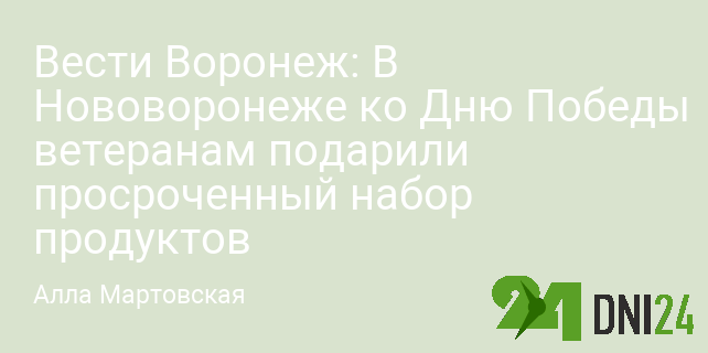 Вести Воронеж: В Нововоронеже ко Дню Победы ветеранам подарили просроченный набор продуктов