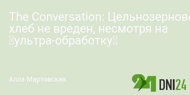 The Conversation: Цельнозерновой хлеб не вреден, несмотря на «ультра-обработку»