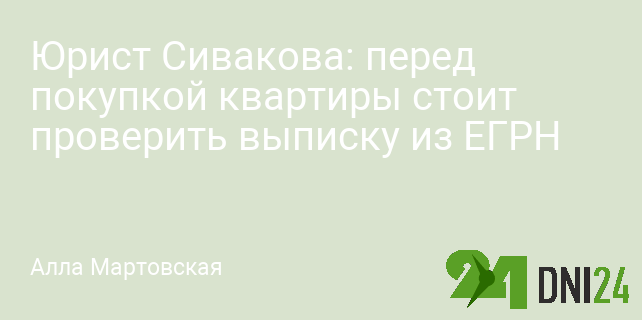 Юрист Сивакова: перед покупкой квартиры стоит проверить выписку из ЕГРН