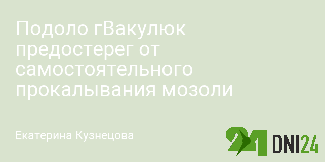 Подоло гВакулюк предостерег от самостоятельного прокалывания мозоли
