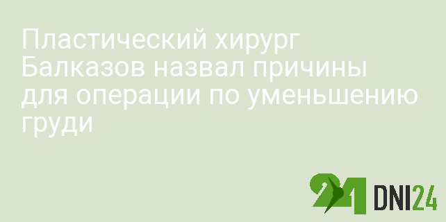 Пластический хирург Балказов назвал причины для операции по уменьшению груди