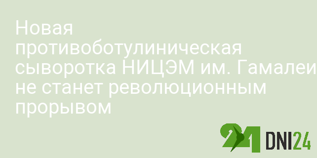 Новая противоботулиническая сыворотка НИЦЭМ им. Гамалеи не станет революционным прорывом