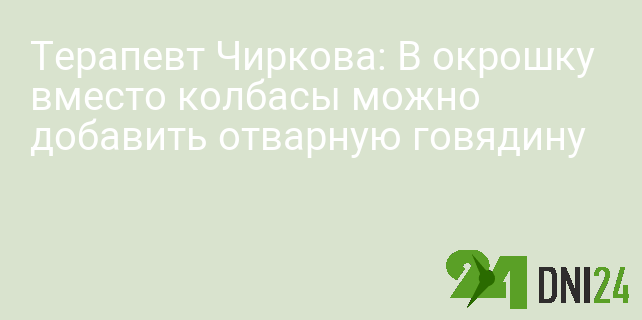 Терапевт Чиркова: В окрошку вместо колбасы можно добавить отварную говядину Терапевт Чиркова: В окрошку вместо колбасы можно добавить отварную говядину