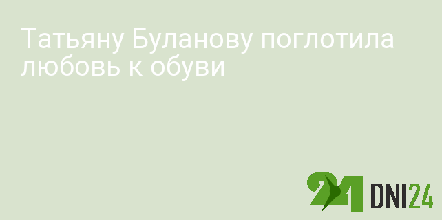Татьяну Буланову поглотила любовь к обуви