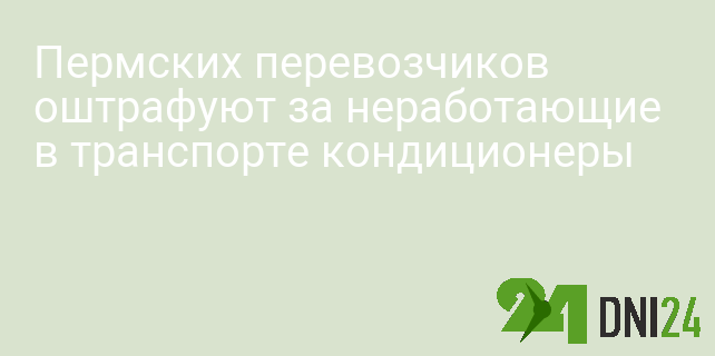 Пермских перевозчиков оштрафуют за неработающие в транспорте кондиционеры Пермских перевозчиков оштрафуют за неработающие в транспорте кондиционеры