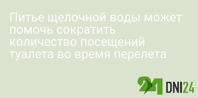 Питье щелочной воды может помочь сократить количество посещений туалета во время перелета Питье щелочной воды может помочь сократить количество посещений туалета во время перелета