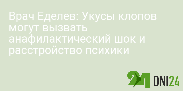 Врач Еделев: Укусы клопов могут вызвать анафилактический шок и расстройство психики Врач Еделев: Укусы клопов могут вызвать анафилактический шок и расстройство психики