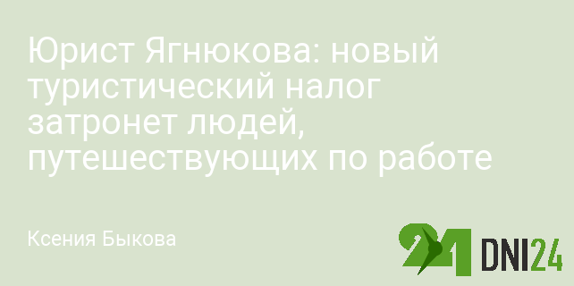 Юрист Ягнюкова: новый туристический налог затронет людей, путешествующих по работе Юрист Ягнюкова: новый туристический налог затронет людей, путешествующих по работе