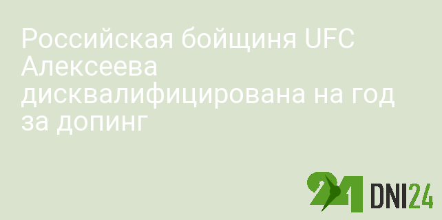 Российская бойщиня UFC Алексеева дисквалифицирована на год за допинг Российская бойщиня UFC Алексеева дисквалифицирована на год за допинг