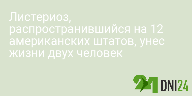 Листериоз, распространившийся на 12 американских штатов, унес жизни двух человек Листериоз, распространившийся на 12 американских штатов, унес жизни двух человек