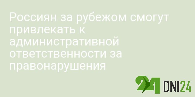 Россиян за рубежом смогут привлекать к административной ответственности за правонарушения