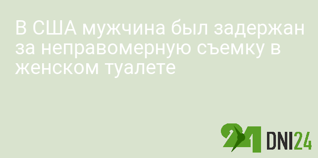 В США мужчина был задержан за неправомерную съемку в женском туалете