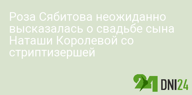 Роза Сябитова неожиданно высказалась о свадьбе сына Наташи Королевой со стриптизершей Роза Сябитова неожиданно высказалась о свадьбе сына Наташи Королевой со стриптизершей