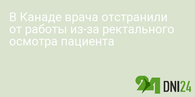 В Канаде врача отстранили от работы из-за ректального осмотра пациента