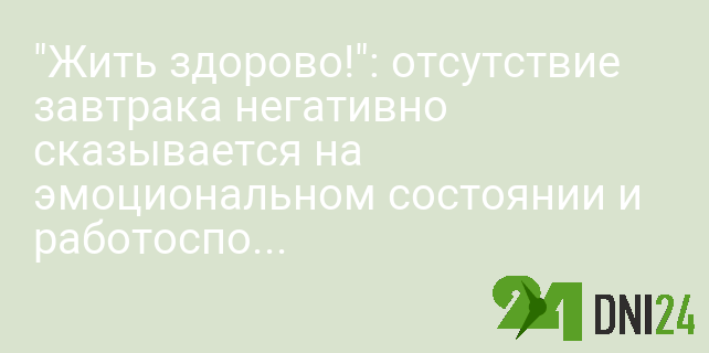 "Жить здорово!": отсутствие завтрака негативно сказывается на эмоциональном состоянии и работоспособности "Жить здорово!": отсутствие завтрака негативно сказывается на эмоциональном состоянии и работоспособности