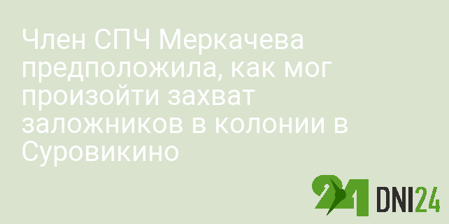 Член СПЧ Меркачева предположила, как мог произойти захват заложников в колонии в Суровикино Член СПЧ Меркачева предположила, как мог произойти захват заложников в колонии в Суровикино