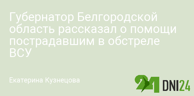 Губернатор Белгородской область рассказал о помощи пострадавшим в обстреле ВСУ Губернатор Белгородской область рассказал о помощи пострадавшим в обстреле ВСУ