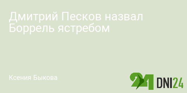Дмитрий Песков назвал Боррель ястребом Дмитрий Песков назвал Боррель ястребом