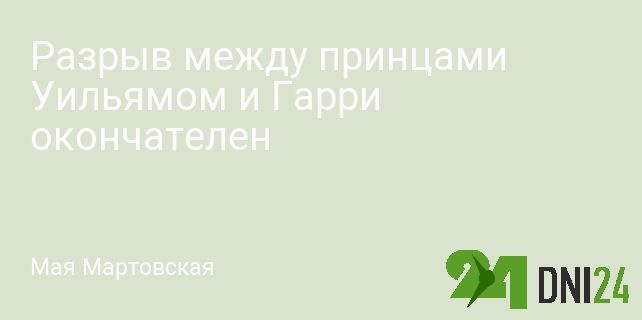 Разрыв между принцами Уильямом и Гарри окончателен