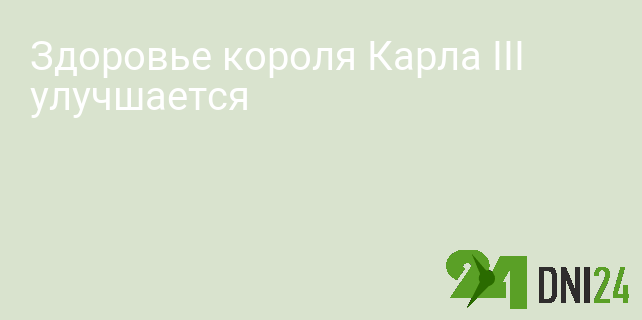 Здоровье короля Карла III улучшается Здоровье короля Карла III улучшается