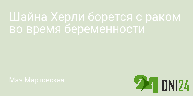 Шайна Херли борется с раком во время беременности Шайна Херли борется с раком во время беременности