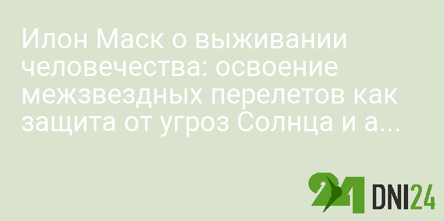 Илон Маск о выживании человечества: освоение межзвездных перелетов как защита от угроз Солнца и астероидов Илон Маск о выживании человечества: освоение межзвездных перелетов как защита от угроз Солнца и астероидов